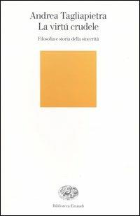 La virtú crudele. Filosofia e storia della sincerità - Andrea Tagliapietra - Libro Einaudi 2003, Biblioteca Einaudi | Libraccio.it