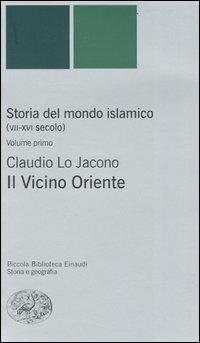 Storia del mondo islamico (VII-XVI secolo). Vol. 1: Il Vicino Oriente. - Claudio Lo Jacono - Libro Einaudi 2004, Piccola biblioteca Einaudi. Nuova serie | Libraccio.it