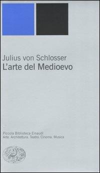 L' arte del Medioevo - Julius von Schlosser - Libro Einaudi 2004, Piccola biblioteca Einaudi | Libraccio.it