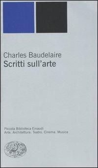 Scritti sull'arte - Charles Baudelaire - Libro Einaudi 2004, Piccola biblioteca Einaudi. Nuova serie | Libraccio.it