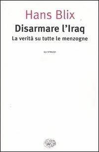 Disarmare l'Iraq. La verità su tutte le menzogne - Hans Blix - Libro Einaudi 2004, Gli struzzi | Libraccio.it