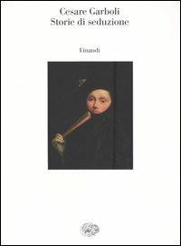 Storie di seduzione - Cesare Garboli - Libro Einaudi 2005, Saggi | Libraccio.it