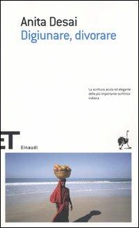 Digiunare, divorare - Anita Desai - Libro Einaudi 2005, Einaudi tascabili. Scrittori | Libraccio.it