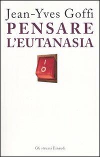 Pensare l'eutanasia - Jean-Yves Goffi - Libro Einaudi 2006, Gli struzzi | Libraccio.it