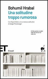 Una solitudine troppo rumorosa - Bohumil Hrabal - Libro Einaudi 2006, Einaudi tascabili. Scrittori | Libraccio.it