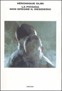 La pioggia non spegne il desiderio - Véronique Olmi - Libro Einaudi 2007, L'Arcipelago Einaudi | Libraccio.it