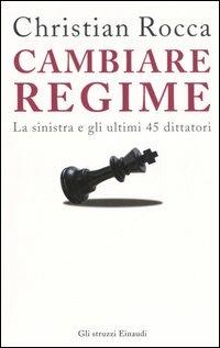 Cambiare regime. La sinistra e gli ultimi 45 dittatori - Christian Rocca - Libro Einaudi 2006, Gli struzzi | Libraccio.it