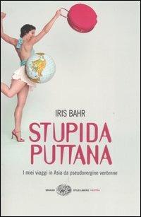 Stupida puttana. I miei viaggi in Asia da pseudovergine ventenne - Iris Bahr - Libro Einaudi 2007, Einaudi. Stile libero extra | Libraccio.it