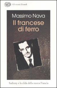 Il francese di ferro. Sarkozy e la sfida della nuova Francia - Massimo Nava - Libro Einaudi 2007, Gli struzzi | Libraccio.it