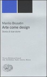 Arte come design. Storia di due storie - Manlio Brusatin - Libro Einaudi 2007, Piccola biblioteca Einaudi | Libraccio.it