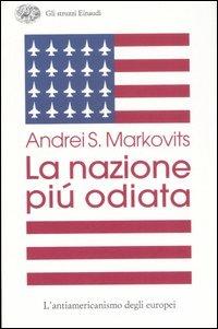 La nazione più odiata. L'antiamericanismo degli europei - Andrei S. Markovits - Libro Einaudi 2007, Gli struzzi | Libraccio.it