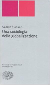 Una sociologia della globalizzazione - Saskia Sassen - Libro Einaudi 2008, Piccola biblioteca Einaudi. Nuova serie | Libraccio.it