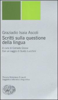 Scritti sulla questione della lingua - Graziadio I. Ascoli - Libro Einaudi 2008, Piccola biblioteca Einaudi. Nuova serie | Libraccio.it