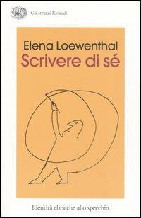 Scrivere di sé. Identità ebraiche allo specchio - Elena Loewenthal - Libro Einaudi 2007, Gli struzzi | Libraccio.it