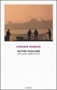 Altri colori. Vita, arte, libri e città - Orhan Pamuk - Libro Einaudi 2008 | Libraccio.it