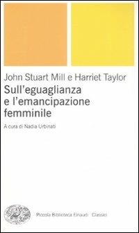 Sull'uguaglianza e l'emancipazione femminile - John Stuart Mill, Harriet Taylor - Libro Einaudi 2008, Piccola biblioteca Einaudi. Nuova serie | Libraccio.it