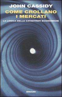 Come crollano i mercati. La logica delle catastrofi economiche - John Cassidy - Libro Einaudi 2011, Einaudi. Passaggi | Libraccio.it