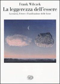 La leggerezza dell'essere. La massa, l'etere e l'unificazione delle forze - Frank Wilczek - Libro Einaudi 2009, Saggi | Libraccio.it