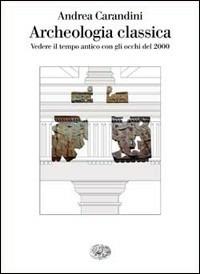 Archeologia classica - Andrea Carandini - Libro Einaudi 2008, Saggi | Libraccio.it
