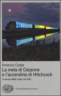 La mela di Cézanne e l'accendino di Hitchcock. Il senso delle cose nei film - Antonio Costa - Libro Einaudi 2014, Piccola biblioteca Einaudi. Nuova serie | Libraccio.it