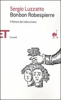Bonbon Robespierre. Il terrore dal volto umano - Sergio Luzzatto - Libro Einaudi 2009, Einaudi tascabili. Saggi | Libraccio.it