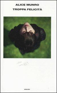 Troppa felicità - Alice Munro - Libro Einaudi 2011, Supercoralli | Libraccio.it