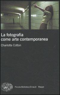 La fotografia come arte contemporanea. Ediz. illustrata - Charlotte Cotton - Libro Einaudi 2010, Piccola biblioteca Einaudi. Mappe | Libraccio.it