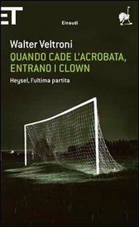 Quando cade l'acrobata, entrano i clown. Heysel, l'ultima partita - Walter Veltroni - Libro Einaudi 2010, Super ET | Libraccio.it