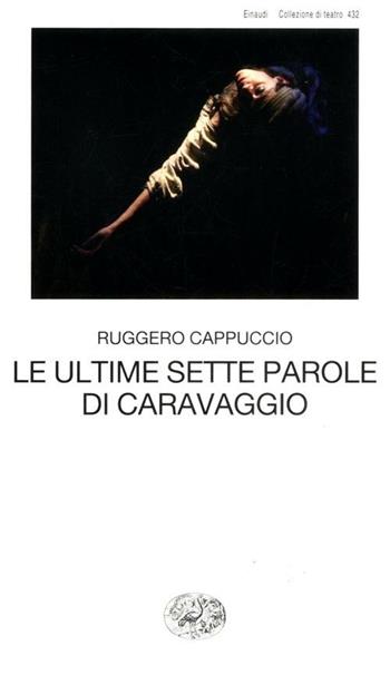 Le ultime sette parole di Caravaggio - Ruggero Cappuccio - Libro Einaudi 2012, Collezione di teatro | Libraccio.it