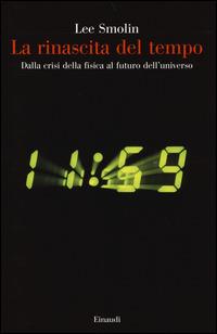 La rinascita del tempo. Dalla crisi della fisica al futuro dell'universo - Lee Smolin - Libro Einaudi 2014, Saggi | Libraccio.it