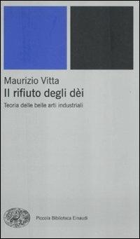 Il rifiuto degli dèi. Teoria delle belle arti industriali - Maurizio Vitta - Libro Einaudi 2012, Piccola biblioteca Einaudi | Libraccio.it