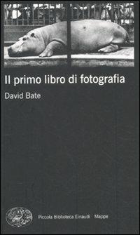 Il primo libro di fotografia - David Bate - Libro Einaudi 2011, Piccola biblioteca Einaudi. Mappe | Libraccio.it