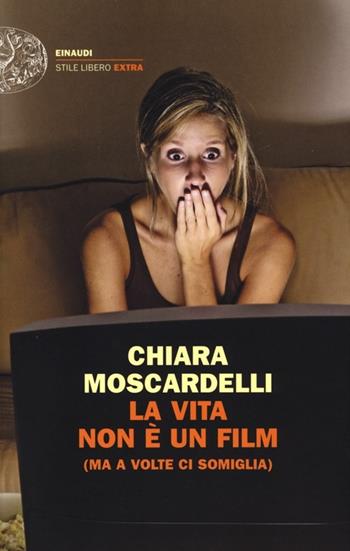 La vita non è un film (ma a volte ci somiglia) - Chiara Moscardelli - Libro Einaudi 2013, Einaudi. Stile libero extra | Libraccio.it