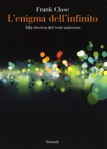L' enigma dell'infinito. Alla ricerca del vero universo - Frank Close - Libro Einaudi 2013, Saggi | Libraccio.it