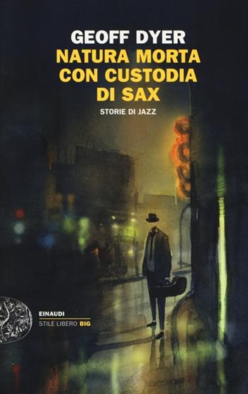 Natura morta con custodia di sax. Storie di jazz - Geoff Dyer - Libro Einaudi 2013, Einaudi. Stile libero big | Libraccio.it