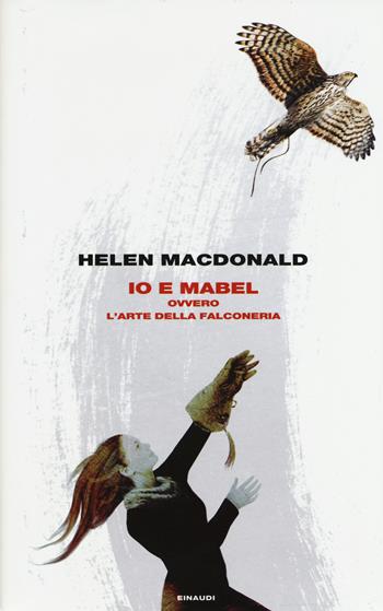 Io e Mabel. Ovvero l'arte della falconeria - Helen MacDonald - Libro Einaudi 2016, Frontiere Einaudi | Libraccio.it