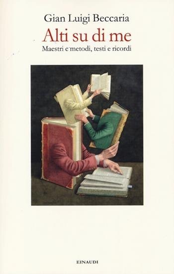Alti su di me. Maestri e metodi, testi e ricordi - Gian Luigi Beccaria - Libro Einaudi 2013 | Libraccio.it