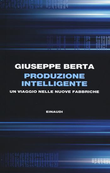 Produzione intelligente. Un viaggio nelle nuove fabbriche - Giuseppe Berta - Libro Einaudi 2014, Einaudi. Passaggi | Libraccio.it