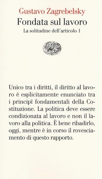 Fondata sul lavoro. La solitudine dell'articolo 1 - Gustavo Zagrebelsky - Libro Einaudi 2013, Vele | Libraccio.it