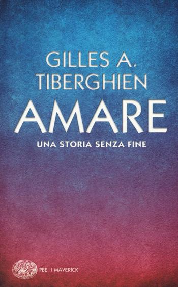 Amare. Una storia senza fine - Gilles A. Tiberghien - Libro Einaudi 2016, Piccola biblioteca Einaudi. I Maverick | Libraccio.it