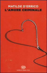 L'amore criminale - Matilde D'Errico - Libro Einaudi 2014, Super ET. Opera viva | Libraccio.it