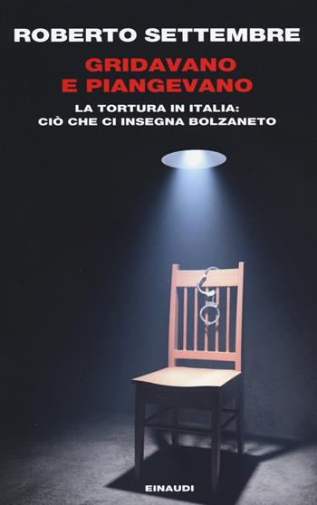Gridavano e piangevano. La tortura in Italia: ciò che ci insegna Bolzaneto - Roberto Settembre - Libro Einaudi 2014, Einaudi. Passaggi | Libraccio.it
