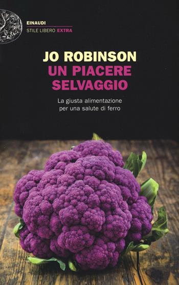 Un piacere selvaggio. La giusta alimentazione per una salute di ferro - Jo Robinson - Libro Einaudi 2016, Einaudi. Stile libero extra | Libraccio.it