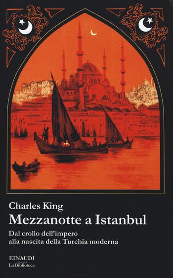Mezzanotte a Istanbul. Dal crollo dell'impero alla nascita della Turchia moderna - Charles King - Libro Einaudi 2015, La biblioteca | Libraccio.it