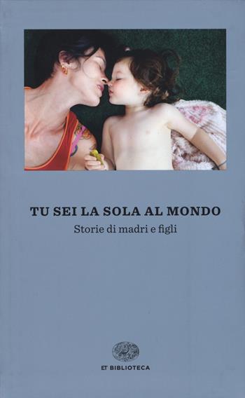 Tu sei la sola al mondo. Storie di madri e di figlie  - Libro Einaudi 2015, Einaudi tascabili. Biblioteca | Libraccio.it