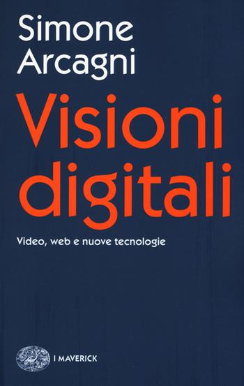 Visioni digitali. Video, web e nuove tecnologie - Simone Arcagni - Libro Einaudi 2016, Piccola biblioteca Einaudi. I Maverick | Libraccio.it