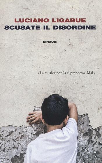 Scusate il disordine - Luciano Ligabue - Libro Einaudi 2016, I coralli | Libraccio.it