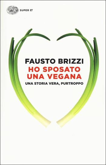 Ho sposato una vegana. Una storia vera, purtroppo - Fausto Brizzi - Libro Einaudi 2017, Super ET | Libraccio.it