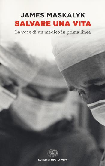 Salvare una vita. La voce di un medico in prima linea - James Maskalyk - Libro Einaudi 2018, Super ET. Opera viva | Libraccio.it