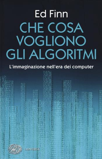Che cosa vogliono gli algoritmi? L'immaginazione nell'era dei computer - Ed Finn - Libro Einaudi 2018, Piccola biblioteca Einaudi. I Maverick | Libraccio.it